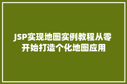 JSP实现地图实例教程从零开始打造个化地图应用