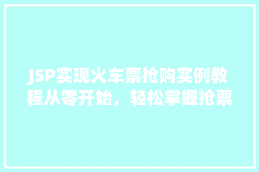 JSP实现火车票抢购实例教程从零开始，轻松掌握抢票方法