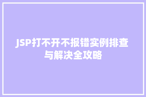 JSP打不开不报错实例排查与解决全攻略