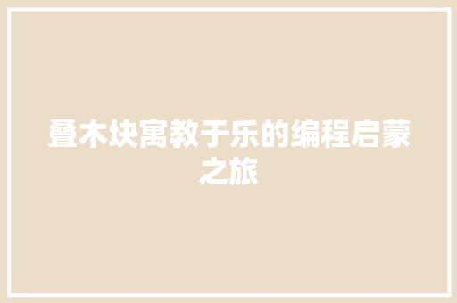 叠木块寓教于乐的编程启蒙之旅  第1张