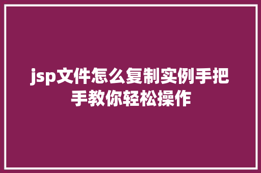 jsp文件怎么复制实例手把手教你轻松操作