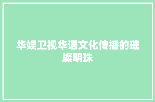 华娱卫视华语文化传播的璀璨明珠