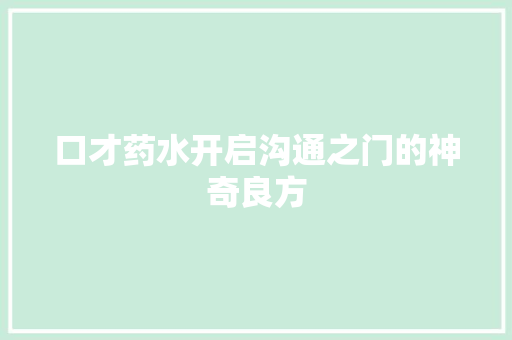 口才药水开启沟通之门的神奇良方