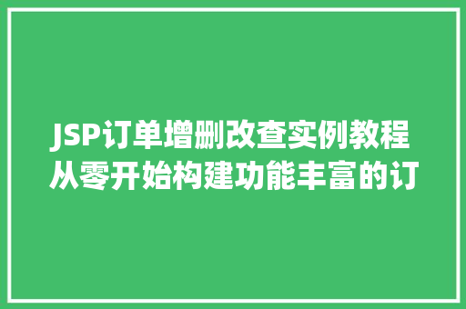 JSP订单增删改查实例教程从零开始构建功能丰富的订单管理系统