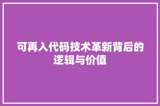 可再入代码技术革新背后的逻辑与价值