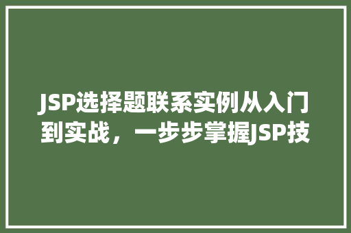 JSP选择题联系实例从入门到实战，一步步掌握JSP技术
