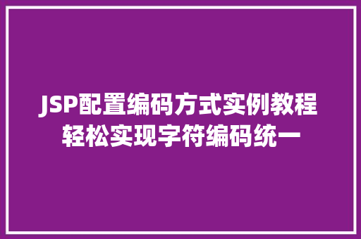 JSP配置编码方式实例教程轻松实现字符编码统一