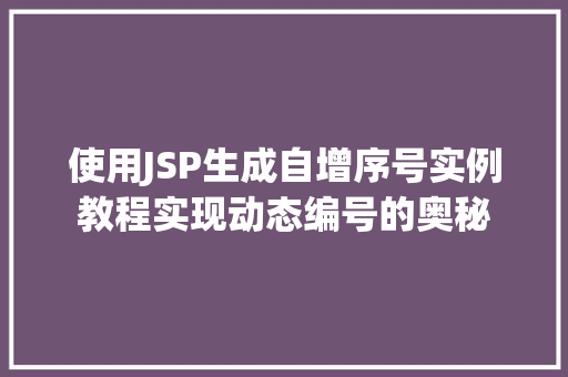 使用JSP生成自增序号实例教程实现动态编号的奥秘