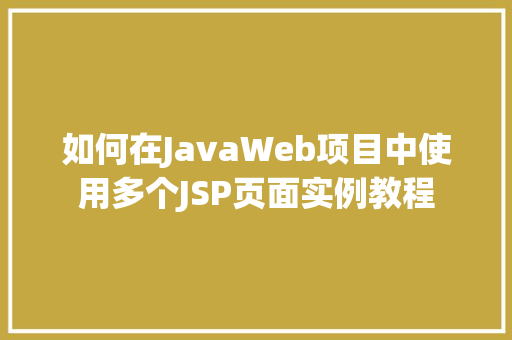 如何在JavaWeb项目中使用多个JSP页面实例教程