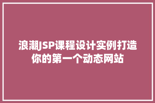 浪潮JSP课程设计实例打造你的第一个动态网站