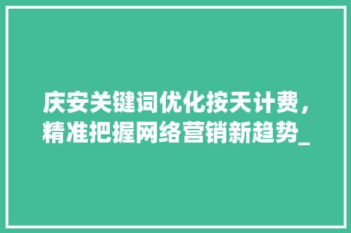 庆安关键词优化按天计费，精准把握网络营销新趋势_庆安关键词优化按天计费