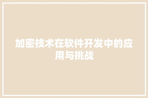 加密技术在软件开发中的应用与挑战