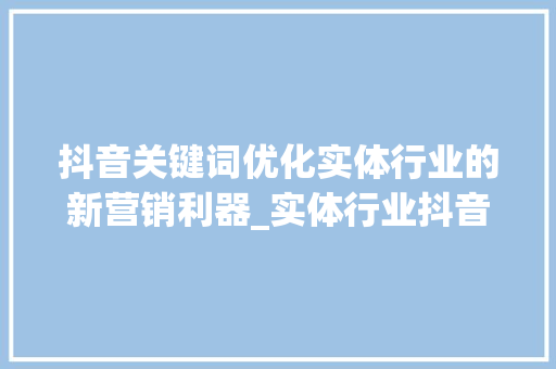 抖音关键词优化实体行业的新营销利器_实体行业抖音关键词优化  第1张