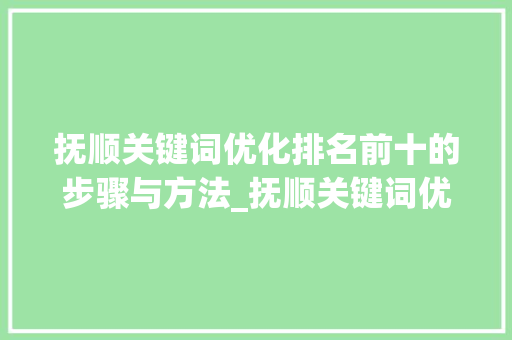抚顺关键词优化排名前十的步骤与方法_抚顺关键词优化排名前十