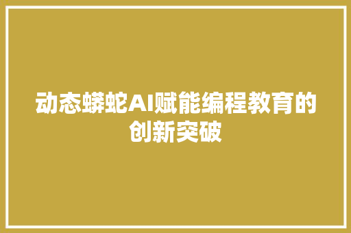 动态蟒蛇AI赋能编程教育的创新突破
