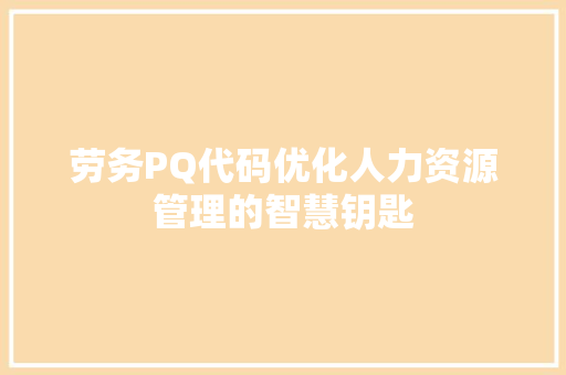 劳务PQ代码优化人力资源管理的智慧钥匙