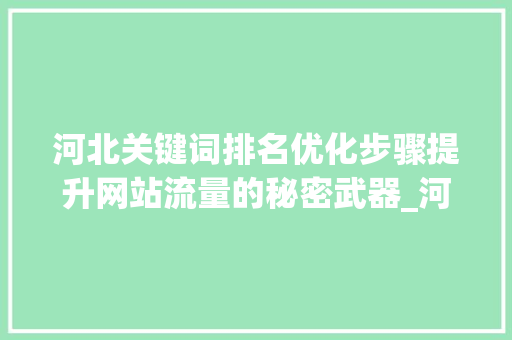 河北关键词排名优化步骤提升网站流量的秘密武器_河北搜索关键词排名优化