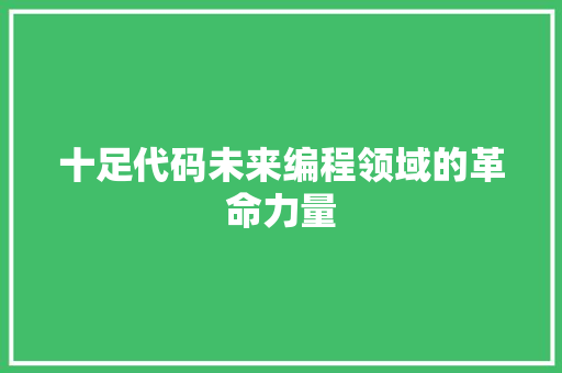 十足代码未来编程领域的革命力量  第1张