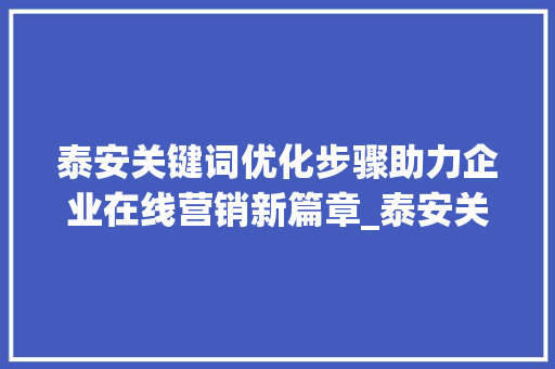 泰安关键词优化步骤助力企业在线营销新篇章_泰安关键词优化怎么做