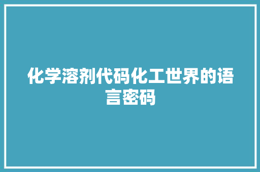 化学溶剂代码化工世界的语言密码