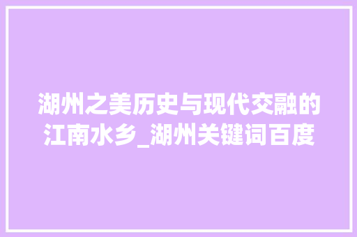 湖州之美历史与现代交融的江南水乡_湖州关键词百度优化