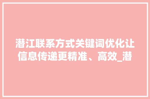 潜江联系方式关键词优化让信息传递更精准、高效_潜江关键词优化联系方式