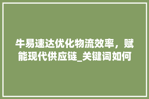 牛易速达优化物流效率，赋能现代供应链_关键词如何优化牛易速达