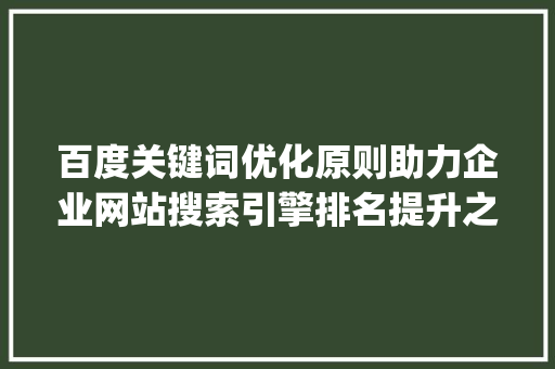 百度关键词优化原则助力企业网站搜索引擎排名提升之路_百度关键词优化原则