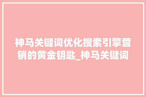 神马关键词优化搜索引擎营销的黄金钥匙_神马关键词优化哪个好