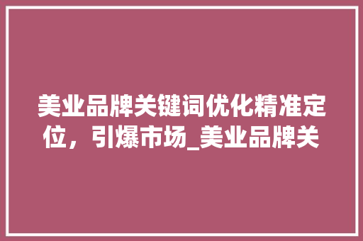 美业品牌关键词优化精准定位，引爆市场_美业品牌关键词优化方法