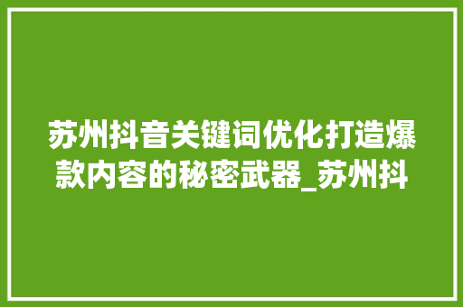 苏州抖音关键词优化打造爆款内容的秘密武器_苏州抖音关键词优化渠道