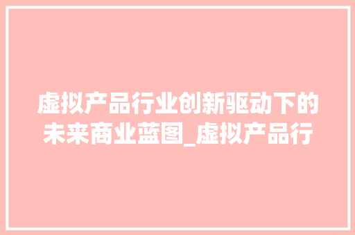 虚拟产品行业创新驱动下的未来商业蓝图_虚拟产品行业关键词优化