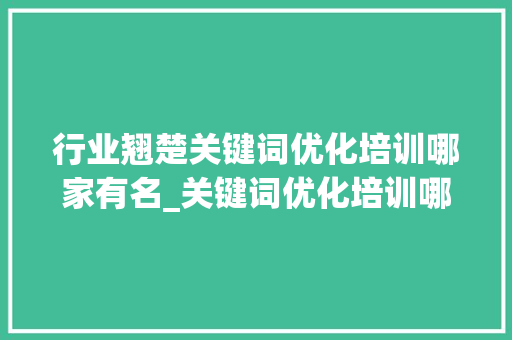 行业翘楚关键词优化培训哪家有名_关键词优化培训哪家有名