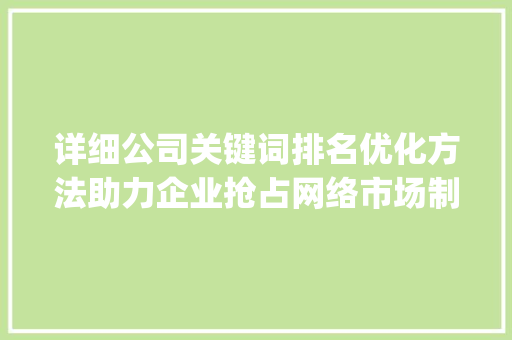 详细公司关键词排名优化方法助力企业抢占网络市场制高点_公司关键词排名优化方法