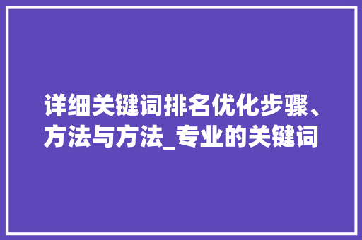 详细关键词排名优化步骤、方法与方法_专业的关键词排名优化