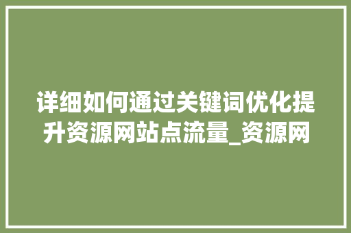 详细如何通过关键词优化提升资源网站点流量_资源网站点关键词优化