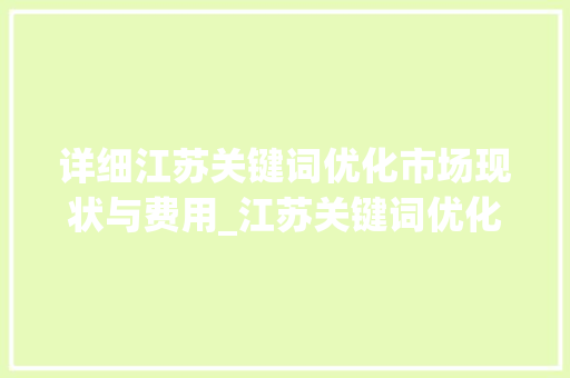 详细江苏关键词优化市场现状与费用_江苏关键词优化多少钱