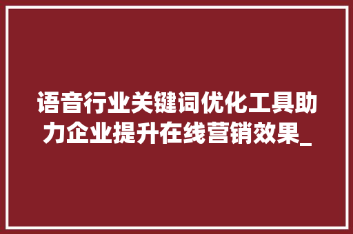 语音行业关键词优化工具助力企业提升在线营销效果_语音行业关键词优化工具