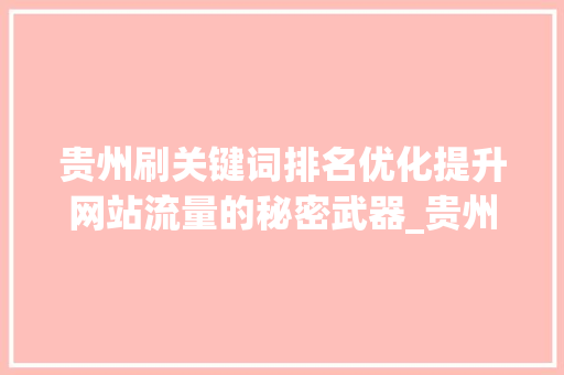 贵州刷关键词排名优化提升网站流量的秘密武器_贵州刷关键词排名优化