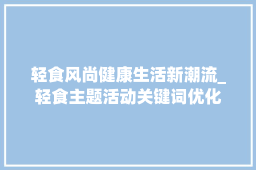 轻食风尚健康生活新潮流_轻食主题活动关键词优化  第1张