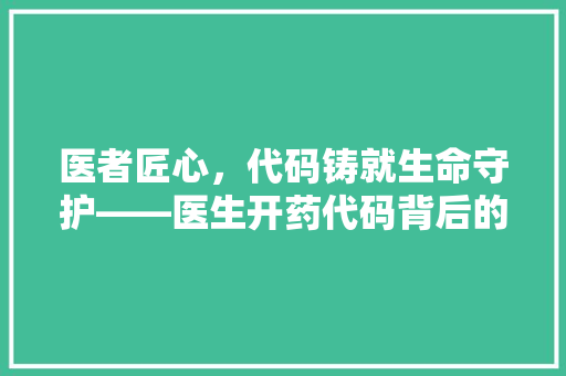 医者匠心，代码铸就生命守护——医生开药代码背后的故事