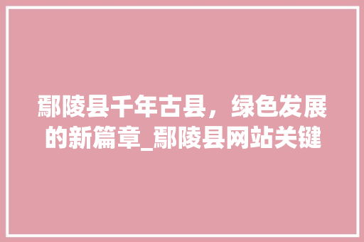 鄢陵县千年古县，绿色发展的新篇章_鄢陵县网站关键词优化