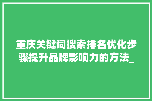 重庆关键词搜索排名优化步骤提升品牌影响力的方法_重庆关键词搜索排名优化