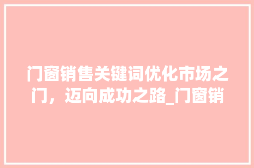 门窗销售关键词优化市场之门，迈向成功之路_门窗销售关键词优化软件