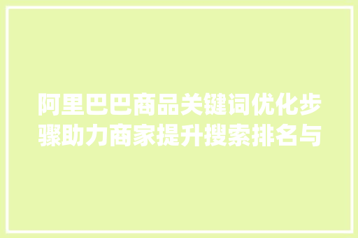 阿里巴巴商品关键词优化步骤助力商家提升搜索排名与转化率_阿里巴巴商品关键词优化