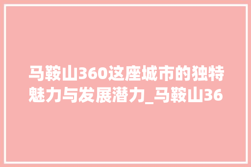马鞍山360这座城市的独特魅力与发展潜力_马鞍山360关键词优化