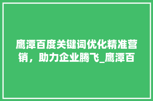 鹰潭百度关键词优化精准营销，助力企业腾飞_鹰潭百度关键词优化