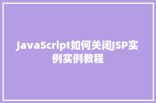 JavaScript如何关闭JSP实例实例教程  第1张