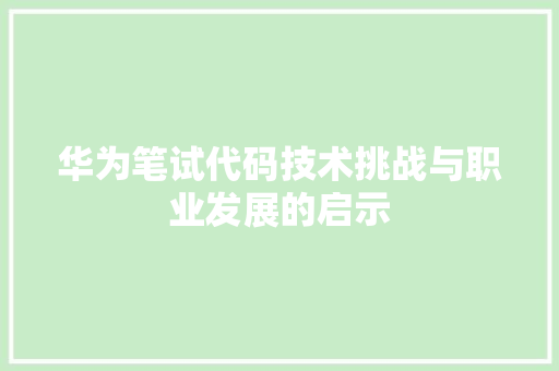 华为笔试代码技术挑战与职业发展的启示