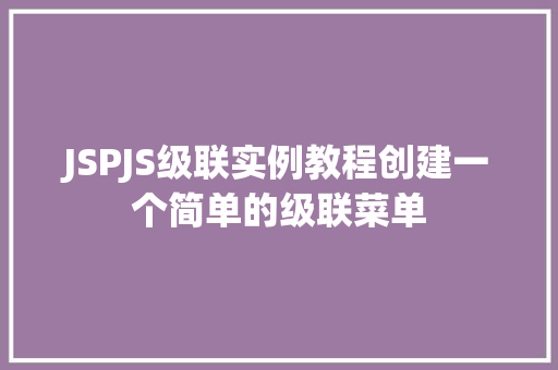 JSPJS级联实例教程创建一个简单的级联菜单